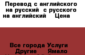 Перевод с английского на русский, с русского на английский  › Цена ­ 300 - Все города Услуги » Другие   . Ямало-Ненецкий АО,Салехард г.